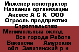 Инженер-конструктор › Название организации ­ Аксесс-А.С.К, ООО › Отрасль предприятия ­ Строительство › Минимальный оклад ­ 35 000 - Все города Работа » Вакансии   . Амурская обл.,Завитинский р-н